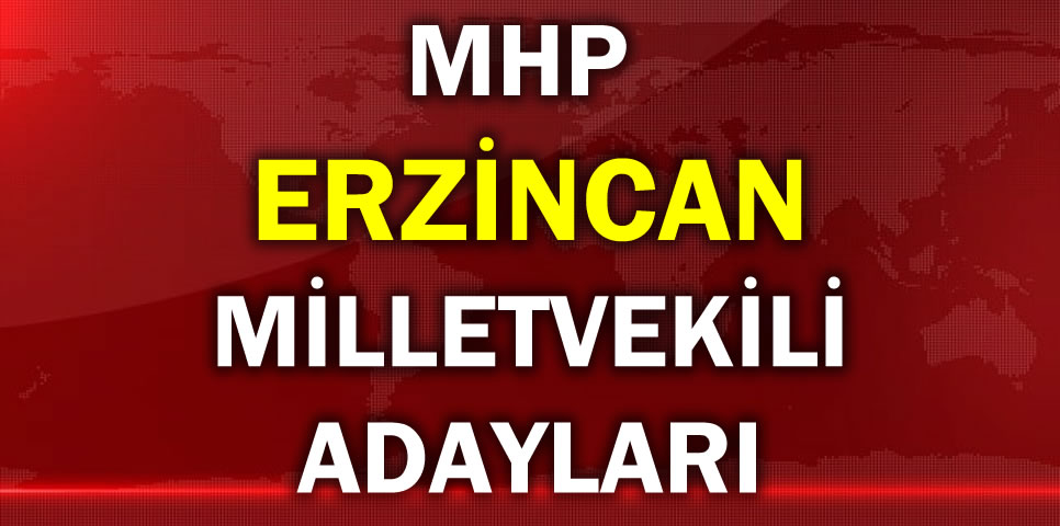 MİLLİYETÇİ HAREKET PARTİSİ ERZİNCAN MİLLETVEKİLİ ADAY LİSTESİ